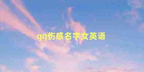 qq伤感名字女生英文(伤感的qq英文名)